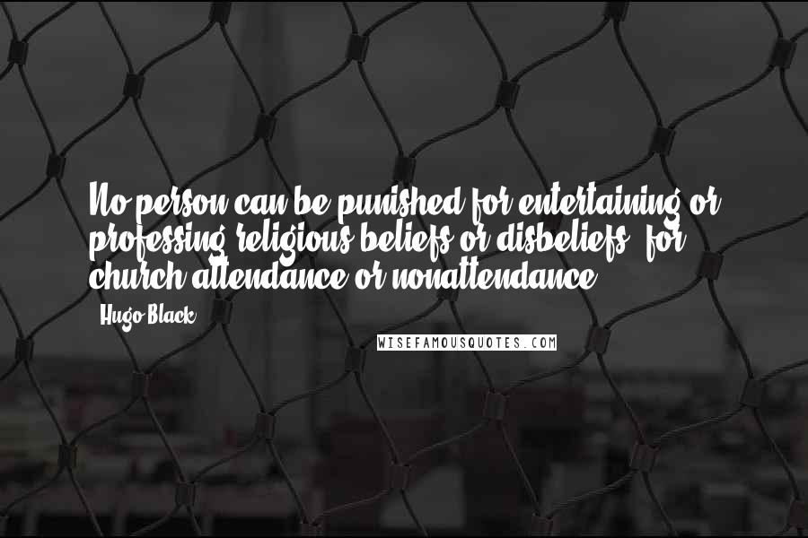 Hugo Black Quotes: No person can be punished for entertaining or professing religious beliefs or disbeliefs, for church attendance or nonattendance.