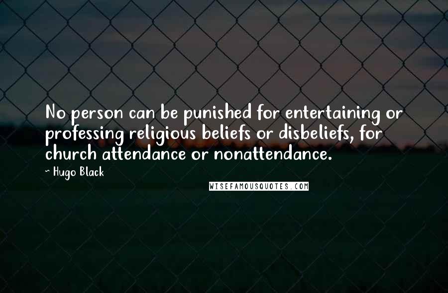 Hugo Black Quotes: No person can be punished for entertaining or professing religious beliefs or disbeliefs, for church attendance or nonattendance.