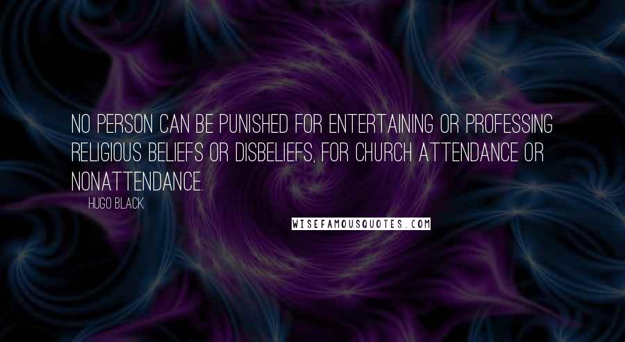 Hugo Black Quotes: No person can be punished for entertaining or professing religious beliefs or disbeliefs, for church attendance or nonattendance.