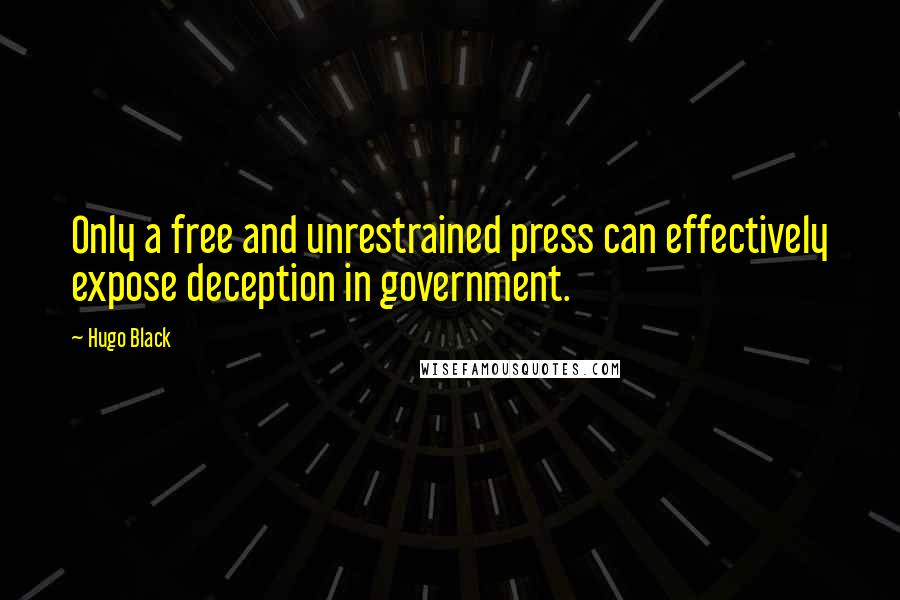 Hugo Black Quotes: Only a free and unrestrained press can effectively expose deception in government.
