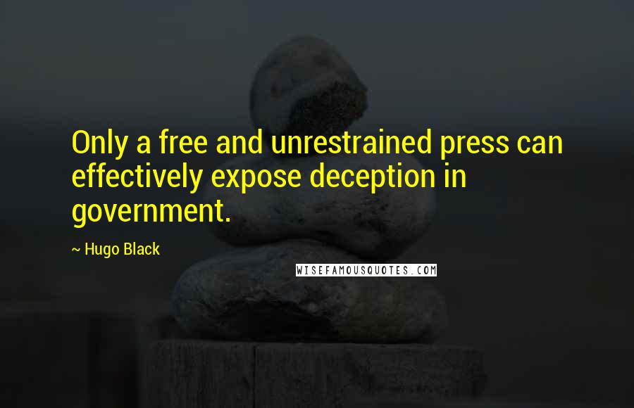 Hugo Black Quotes: Only a free and unrestrained press can effectively expose deception in government.