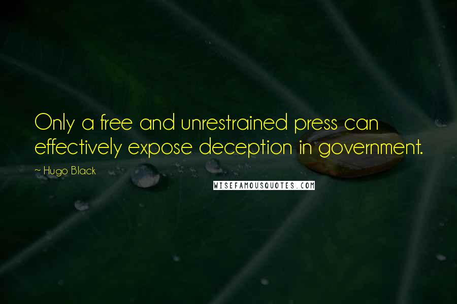 Hugo Black Quotes: Only a free and unrestrained press can effectively expose deception in government.