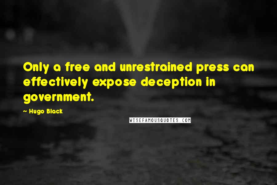 Hugo Black Quotes: Only a free and unrestrained press can effectively expose deception in government.