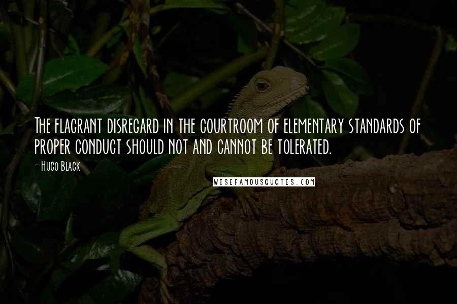 Hugo Black Quotes: The flagrant disregard in the courtroom of elementary standards of proper conduct should not and cannot be tolerated.