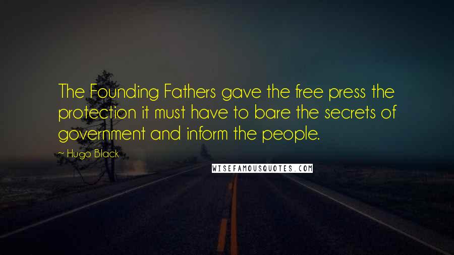 Hugo Black Quotes: The Founding Fathers gave the free press the protection it must have to bare the secrets of government and inform the people.