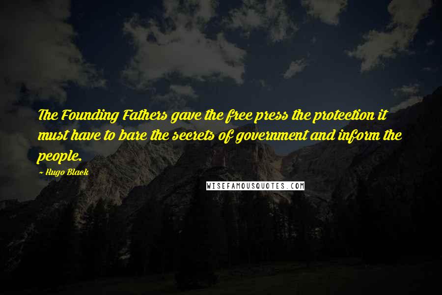 Hugo Black Quotes: The Founding Fathers gave the free press the protection it must have to bare the secrets of government and inform the people.