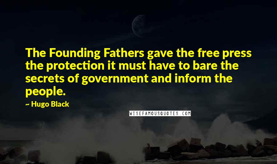 Hugo Black Quotes: The Founding Fathers gave the free press the protection it must have to bare the secrets of government and inform the people.