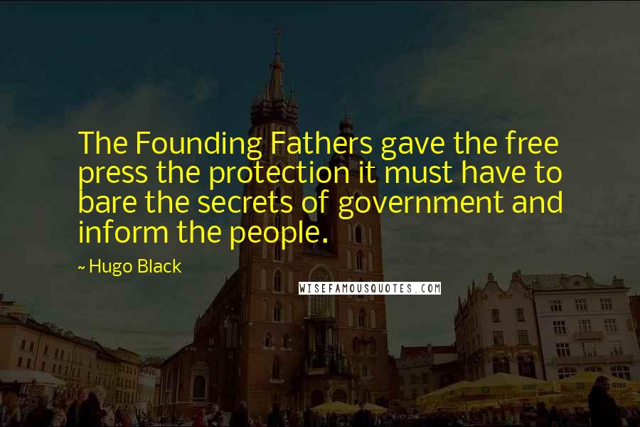 Hugo Black Quotes: The Founding Fathers gave the free press the protection it must have to bare the secrets of government and inform the people.