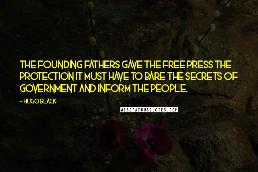 Hugo Black Quotes: The Founding Fathers gave the free press the protection it must have to bare the secrets of government and inform the people.