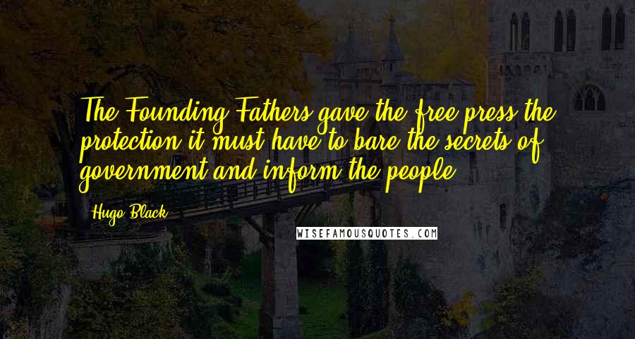 Hugo Black Quotes: The Founding Fathers gave the free press the protection it must have to bare the secrets of government and inform the people.