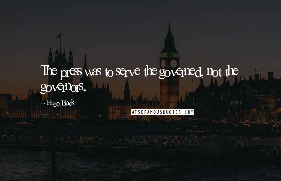 Hugo Black Quotes: The press was to serve the governed, not the governors.