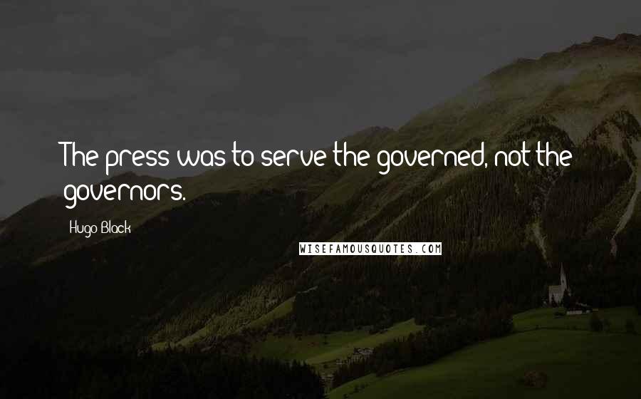 Hugo Black Quotes: The press was to serve the governed, not the governors.