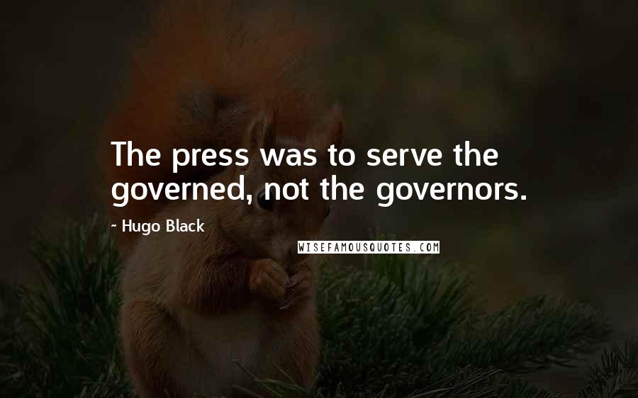 Hugo Black Quotes: The press was to serve the governed, not the governors.