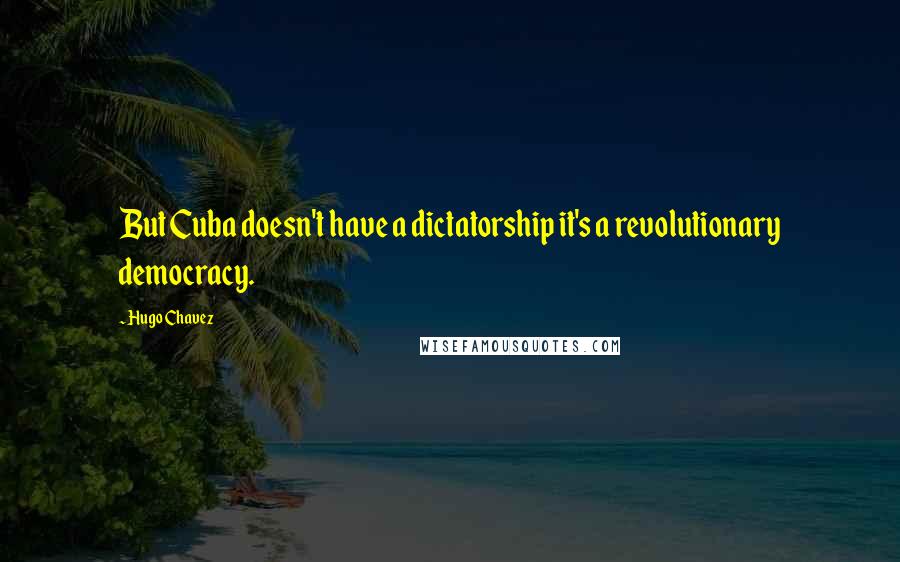 Hugo Chavez Quotes: But Cuba doesn't have a dictatorship it's a revolutionary democracy.