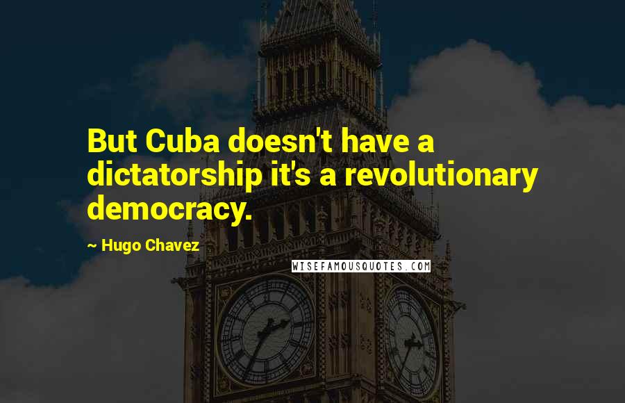 Hugo Chavez Quotes: But Cuba doesn't have a dictatorship it's a revolutionary democracy.