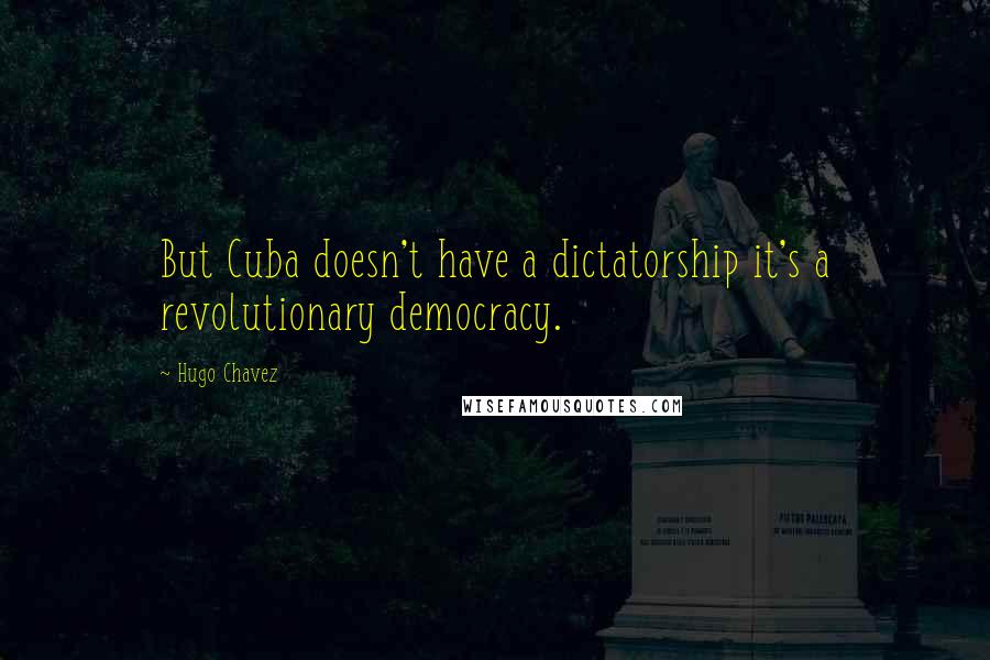 Hugo Chavez Quotes: But Cuba doesn't have a dictatorship it's a revolutionary democracy.