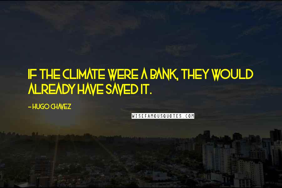 Hugo Chavez Quotes: If the climate were a bank, they would already have saved it.