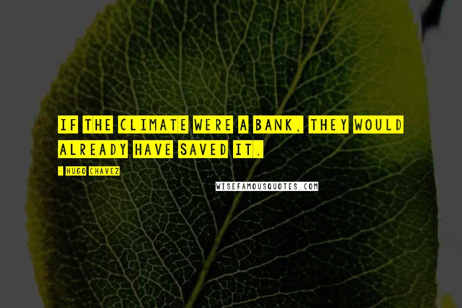 Hugo Chavez Quotes: If the climate were a bank, they would already have saved it.