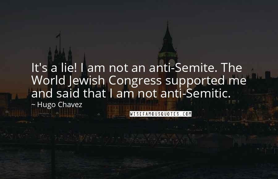 Hugo Chavez Quotes: It's a lie! I am not an anti-Semite. The World Jewish Congress supported me and said that I am not anti-Semitic.