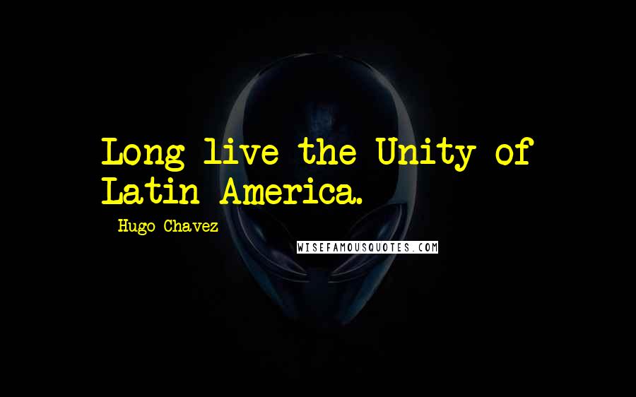 Hugo Chavez Quotes: Long live the Unity of Latin America.