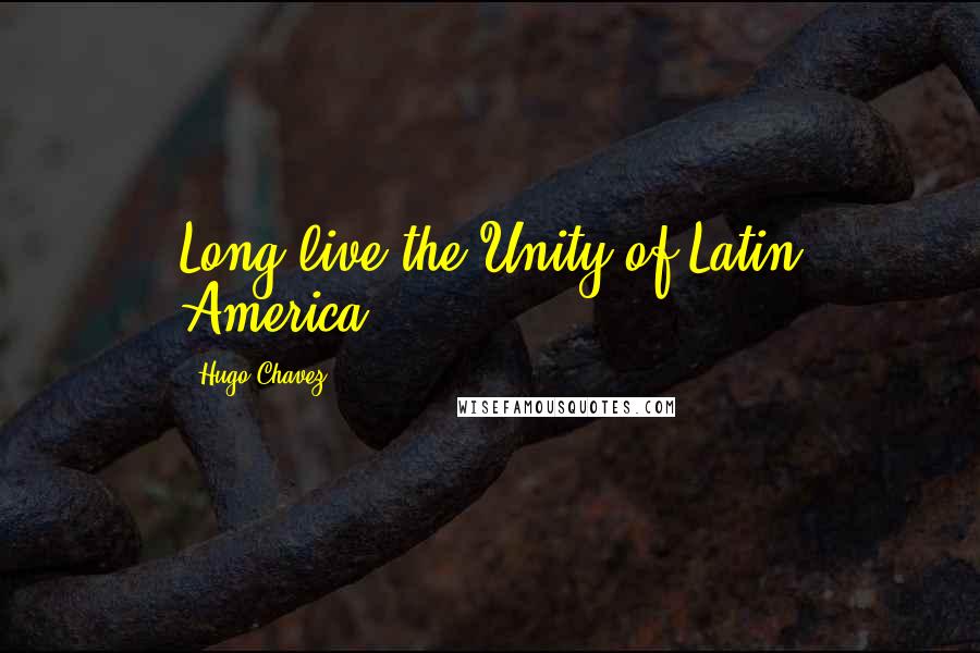 Hugo Chavez Quotes: Long live the Unity of Latin America.