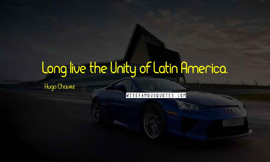 Hugo Chavez Quotes: Long live the Unity of Latin America.