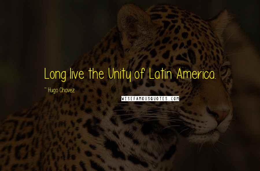 Hugo Chavez Quotes: Long live the Unity of Latin America.