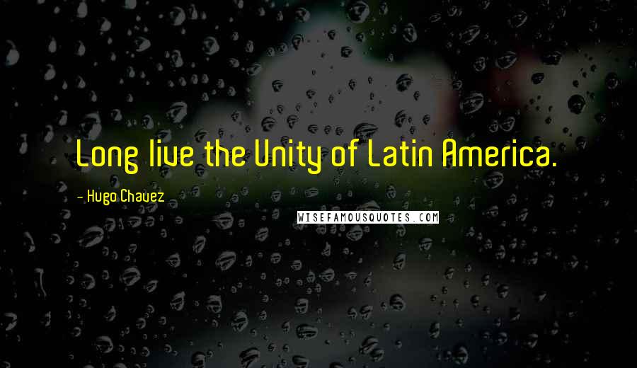 Hugo Chavez Quotes: Long live the Unity of Latin America.