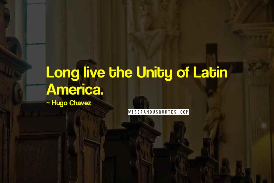 Hugo Chavez Quotes: Long live the Unity of Latin America.