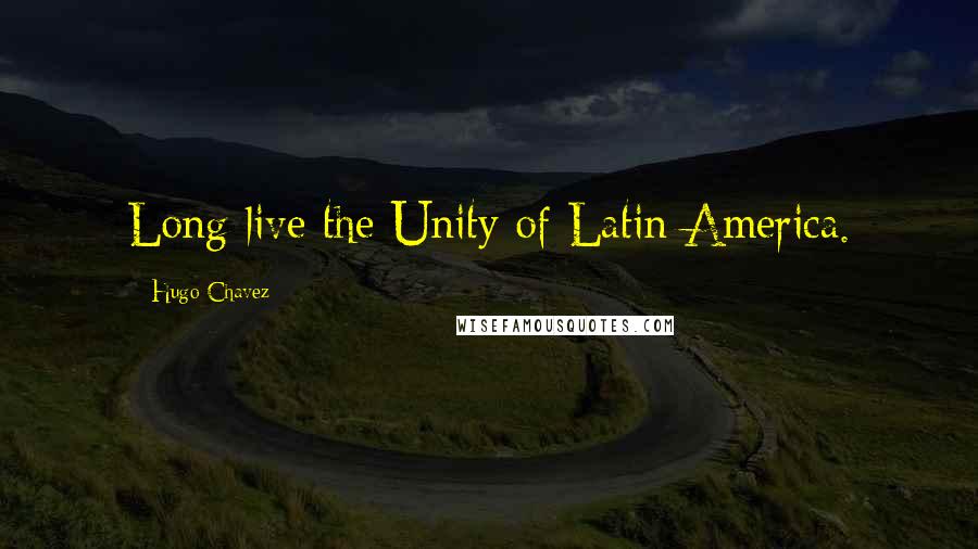 Hugo Chavez Quotes: Long live the Unity of Latin America.