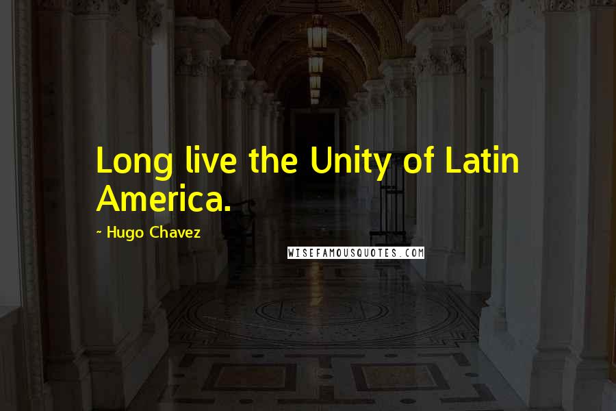 Hugo Chavez Quotes: Long live the Unity of Latin America.