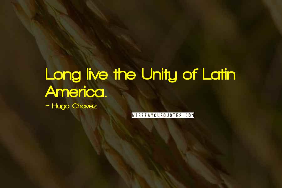 Hugo Chavez Quotes: Long live the Unity of Latin America.