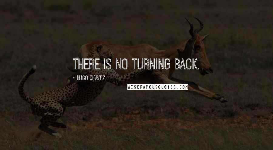 Hugo Chavez Quotes: There is no turning back.