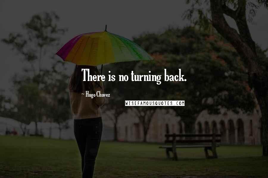 Hugo Chavez Quotes: There is no turning back.