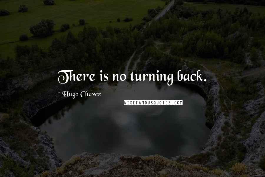 Hugo Chavez Quotes: There is no turning back.