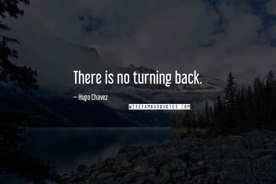 Hugo Chavez Quotes: There is no turning back.