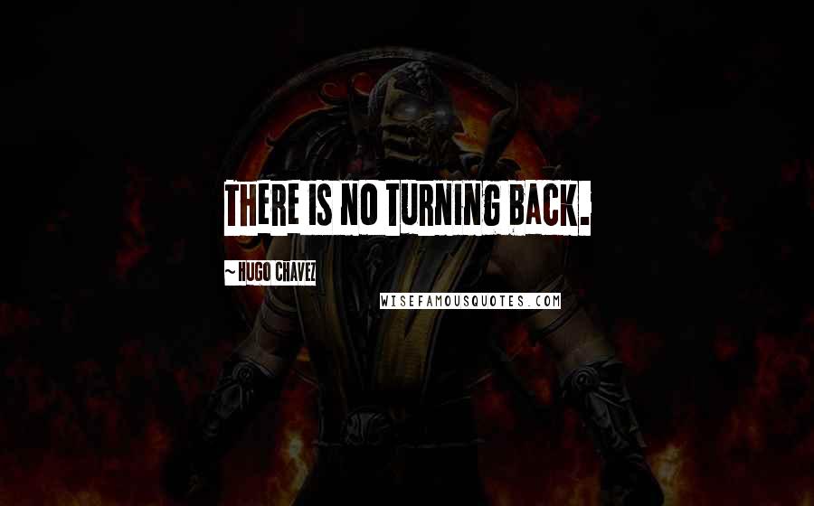 Hugo Chavez Quotes: There is no turning back.