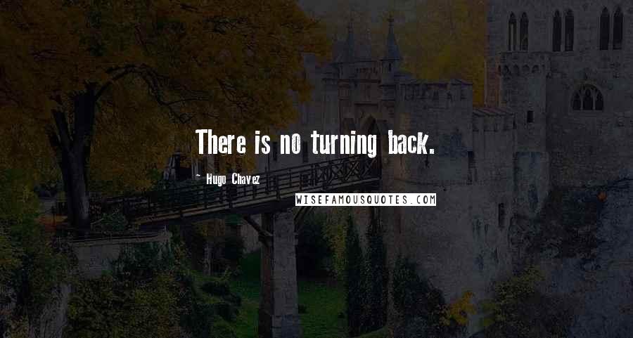 Hugo Chavez Quotes: There is no turning back.