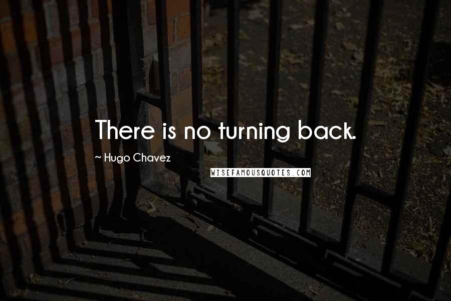 Hugo Chavez Quotes: There is no turning back.