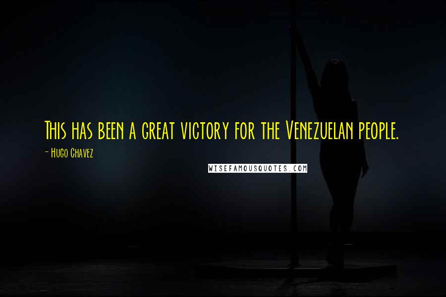 Hugo Chavez Quotes: This has been a great victory for the Venezuelan people.