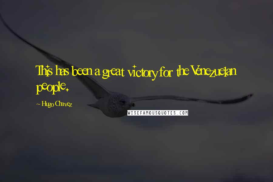 Hugo Chavez Quotes: This has been a great victory for the Venezuelan people.