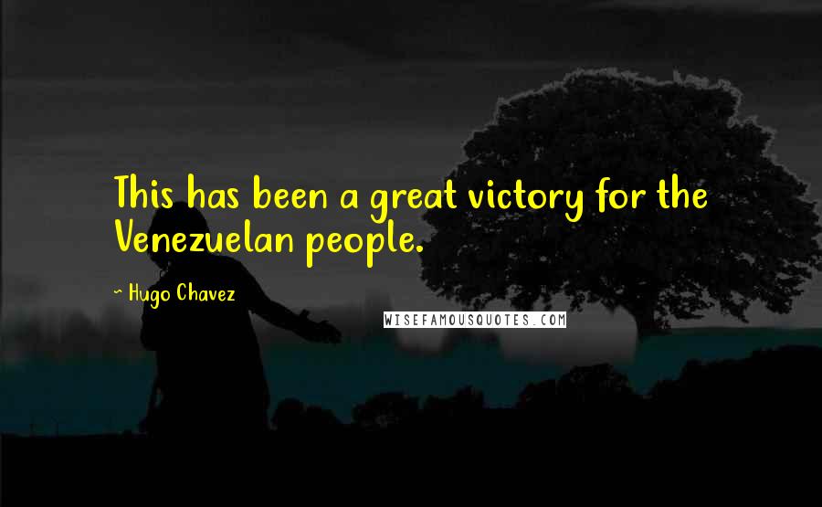 Hugo Chavez Quotes: This has been a great victory for the Venezuelan people.