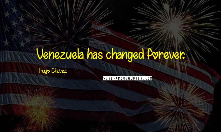 Hugo Chavez Quotes: Venezuela has changed forever.