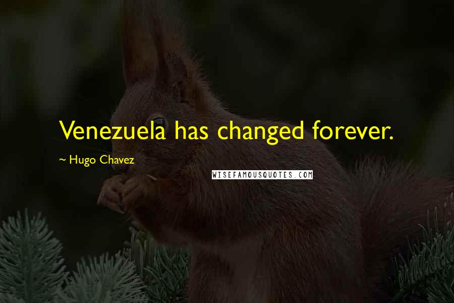 Hugo Chavez Quotes: Venezuela has changed forever.