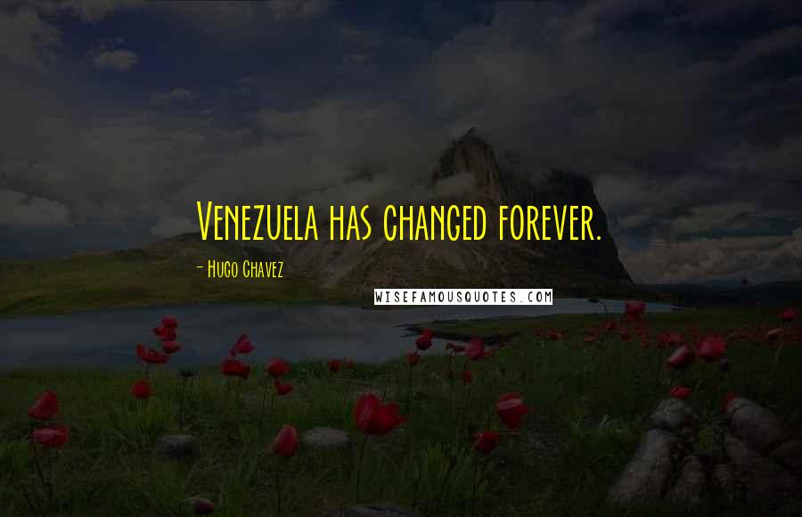 Hugo Chavez Quotes: Venezuela has changed forever.