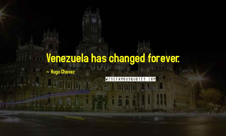 Hugo Chavez Quotes: Venezuela has changed forever.
