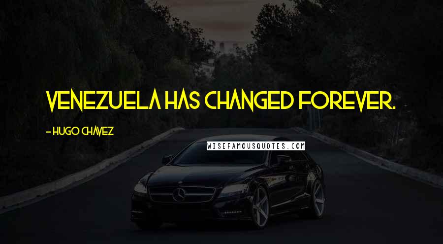 Hugo Chavez Quotes: Venezuela has changed forever.