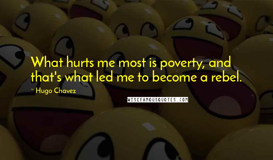 Hugo Chavez Quotes: What hurts me most is poverty, and that's what led me to become a rebel.