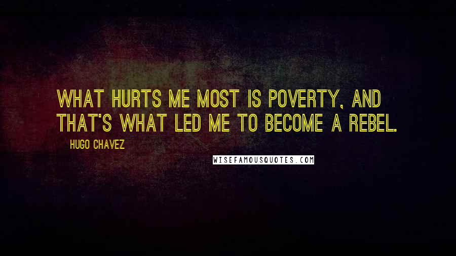 Hugo Chavez Quotes: What hurts me most is poverty, and that's what led me to become a rebel.