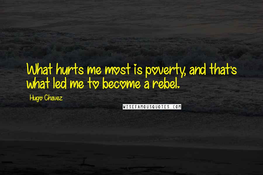 Hugo Chavez Quotes: What hurts me most is poverty, and that's what led me to become a rebel.